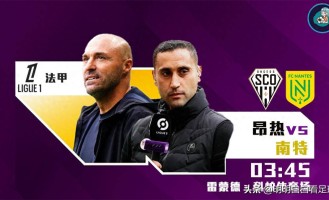 法甲：昂热vs南特！前主帅刚辟谣就被炒，现主帅仅1天时间备战！